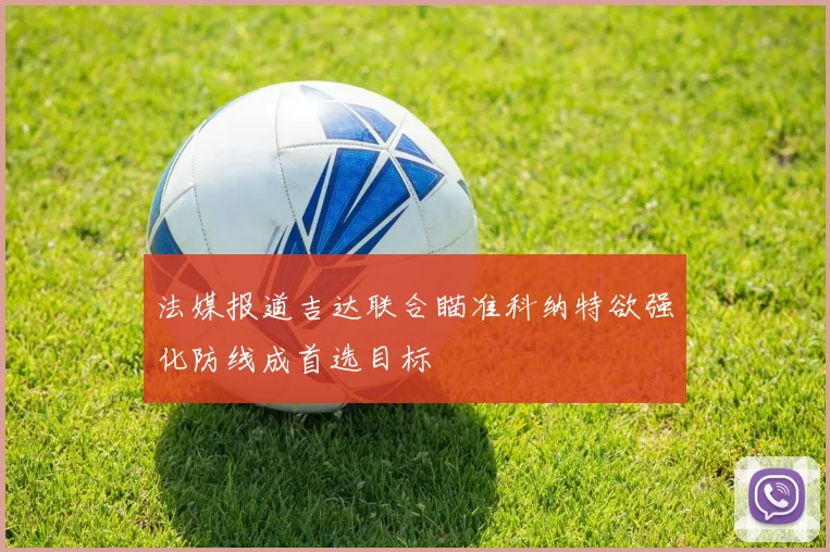 法媒报道吉达联合瞄准科纳特欲强化防线成首选目标