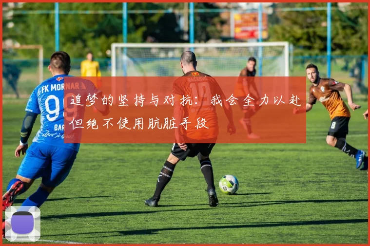 追梦的坚持与对抗：我会全力以赴但绝不使用肮脏手段