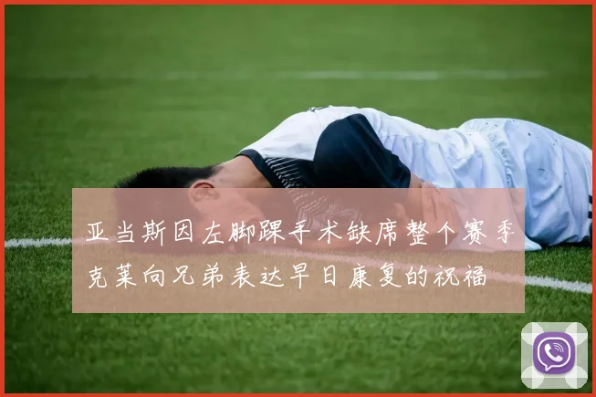 亚当斯因左脚踝手术缺席整个赛季克莱向兄弟表达早日康复的祝福