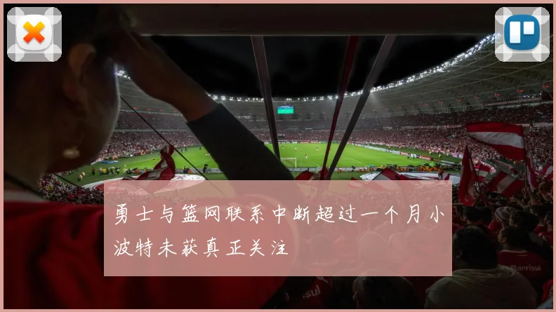 勇士与篮网联系中断超过一个月小波特未获真正关注