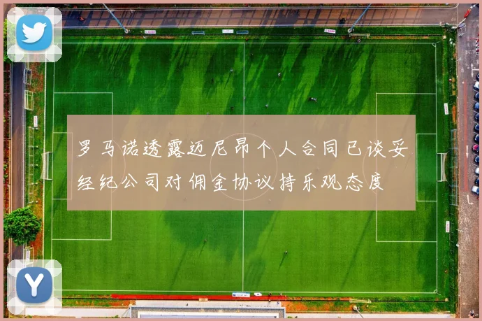 罗马诺透露迈尼昂个人合同已谈妥经纪公司对佣金协议持乐观态度