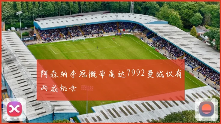 阿森纳夺冠概率高达7992曼城仅有两成机会