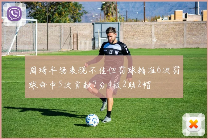 周琦半场表现不佳但罚球精准6次罚球命中5次贡献7分4板2助2帽