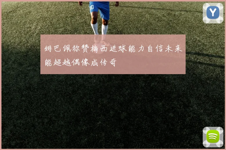 姆巴佩称赞梅西进球能力自信未来能超越偶像成传奇